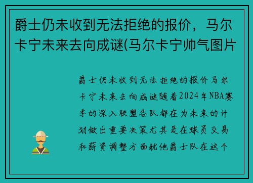 爵士仍未收到无法拒绝的报价，马尔卡宁未来去向成谜(马尔卡宁帅气图片)